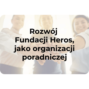 Rozwój Fundacji Heros, jako organizacji poradniczej