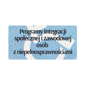 Programy integracji społecznej i zawodowej osób z niepełnosprawnościami