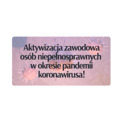 Aktywizacja zawodowa osób niepełnosprawnych w okresie pandemii koronawirusa!