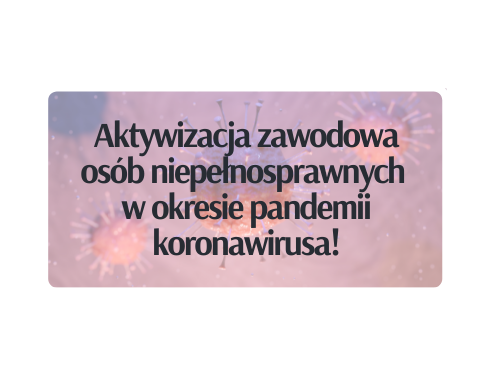 Aktywizacja zawodowa osób niepełnosprawnych w okresie pandemii koronawirusa!